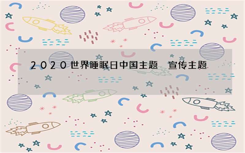 2020世界睡眠日中国主题 宣传主题